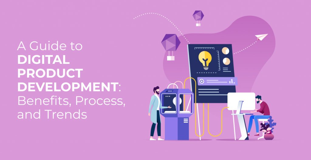 A Guide to Digital Product Development: Benefits, Process, and Trends